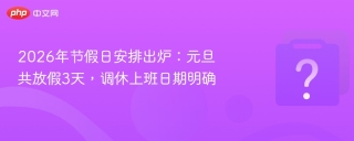 2026年节假日安排出炉：元旦共放假3天，调休上班日期明确