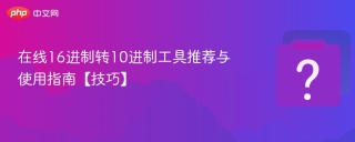 在线16进制转10进制工具推荐与使用指南【技巧】