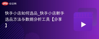 快手小店如何选品_快手小店新手选品方法与数据分析工具【分享】
