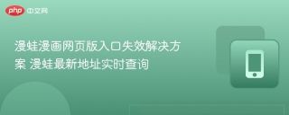 漫蛙漫画网页版入口失效解决方案 漫蛙最新地址实时查询