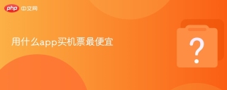 用什么app买机票最便宜 - php中文网
