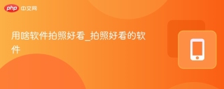 用啥软件拍照好看_拍照好看的软件
