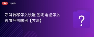 呼叫转移怎么设置 固定电话怎么设置呼叫转移【方法】