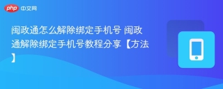 闽政通怎么解除绑定手机号 闽政通解除绑定手机号教程分享【方法】