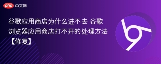 谷歌应用商店为什么进不去 谷歌浏览器应用商店打不开的处理方法【修复】