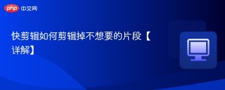 快剪辑如何剪辑掉不想要的片段【详解】