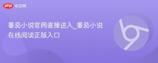 番茄小说官网直接进入_番茄小说在线阅读正版入口 - php中文网