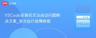 VSCode安装后无法启动问题解决方案_首次运行故障排查