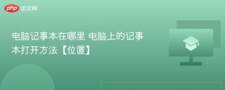 电脑记事本在哪里 电脑上的记事本打开方法【位置】 - php中文网