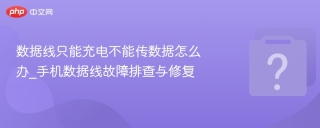 数据线只能充电不能传数据怎么办_手机数据线故障排查与修复