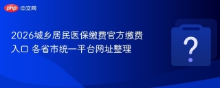 2026城乡居民医保缴费官方缴费入口 各省市统一平台网址整理