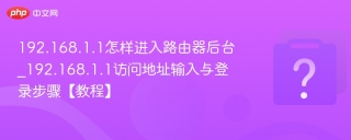 192.168.1.1怎样进入路由器后台_192.168.1.1访问地址输入与登录步骤【教程】