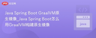java spring boot graalvm原生镜像_java spring boot怎么用graalvm构建原生镜像 - php中文网