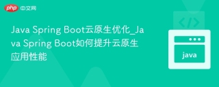 Java Spring Boot云原生优化_Java Spring Boot如何提升云原生应用性能