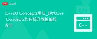 C++20 Concepts用法_现代C++ Concepts如何提升模板编程安全