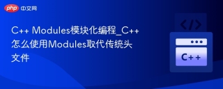 C++ Modules模块化编程_C++怎么使用Modules取代传统头文件