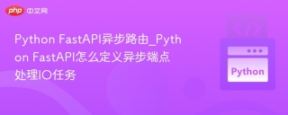 Python FastAPI异步路由_Python FastAPI怎么定义异步端点处理IO任务