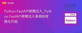 Python FastAPI依赖注入_Python FastAPI依赖注入系统如何简化代码