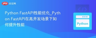 Python FastAPI性能优化_Python FastAPI在高并发场景下如何提升性能