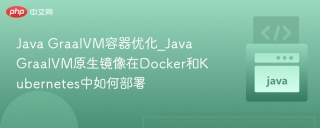 Java GraalVM容器优化_Java GraalVM原生镜像在Docker和Kubernetes中如何部署