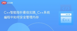 C++智能指针最佳实践_C++系统编程中如何安全管理内存
