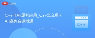 C++ RAII原则应用_C++怎么用RAII避免资源泄漏
