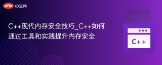 C++现代内存安全技巧_C++如何通过工具和实践提升内存安全