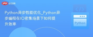 Python异步性能优化_Python异步编程在IO密集场景下如何提升效率