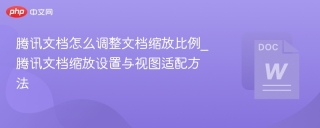 腾讯文档怎么调整文档缩放比例 腾讯文档缩放设置与视图适配方法