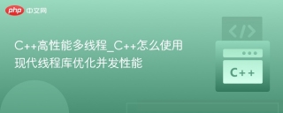 C++高性能多线程_C++怎么使用现代线程库优化并发性能