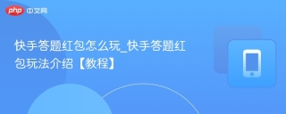 快手答题红包怎么玩_快手答题红包玩法介绍【教程】