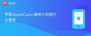 苹果AppleCare+服务计划是什么意思