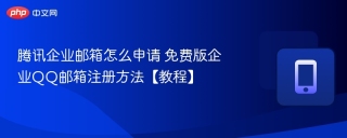 腾讯企业邮箱怎么申请 免费版企业QQ邮箱注册方法【教程】