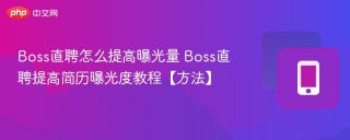 Boss直聘怎么提高曝光量 Boss直聘提高简历曝光度教程【方法】