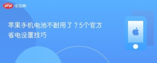 苹果手机电池不耐用了？5个官方省电设置技巧