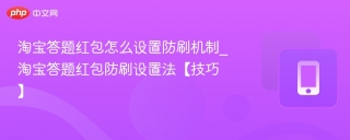 淘宝答题红包怎么设置防刷机制_淘宝答题红包防刷设置法【技巧】