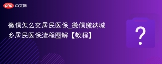 微信怎么交居民医保_微信缴纳城乡居民医保流程图解【教程】
