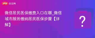 微信居民医保缴费入口在哪_微信城市服务缴纳居民医保步骤【详解】