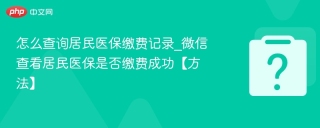 怎么查询居民医保缴费记录_微信查看居民医保是否缴费成功【方法】
