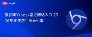 俄罗斯yandex官方网站入口 2026年直连访问搜索引擎 - php中文网