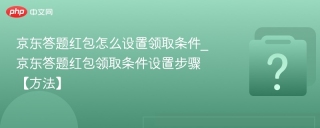 京东答题红包怎么设置领取条件_京东答题红包领取条件设置步骤【方法】