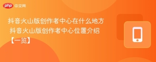抖音火山版创作者中心在什么地方 抖音火山版创作者中心位置介绍【一览】