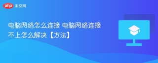 电脑网络怎么连接 电脑网络连接不上怎么解决【方法】 - php中文网