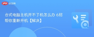 台式电脑主机开不了机怎么办 6招帮你重新开机【解决】