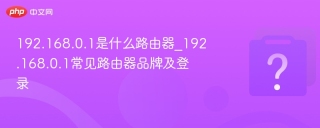 192.168.0.1是什么路由器_192.168.0.1常见路由器品牌及登录