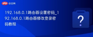 192.168.0.1路由器设置密码_192.168.0.1路由器修改登录密码教程