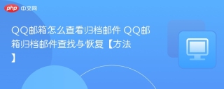 QQ邮箱怎么查看归档邮件 QQ邮箱归档邮件查找与恢复【方法】