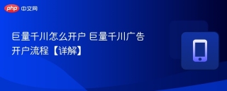 巨量千川怎么开户 巨量千川广告开户流程【详解】