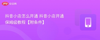 抖音小店怎么开通 抖音小店开通保姆级教程【附条件】