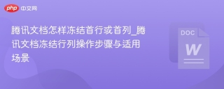 腾讯文档怎样冻结首行或首列_腾讯文档冻结行列操作步骤与适用场景